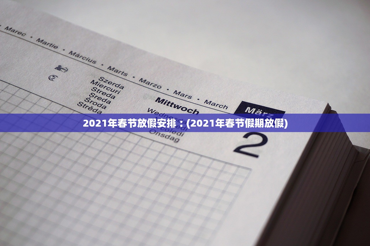 2021年春节放假安排︰(2021年春节假期放假) 2021年春节放假安排︰(2021年春节假期放假)
