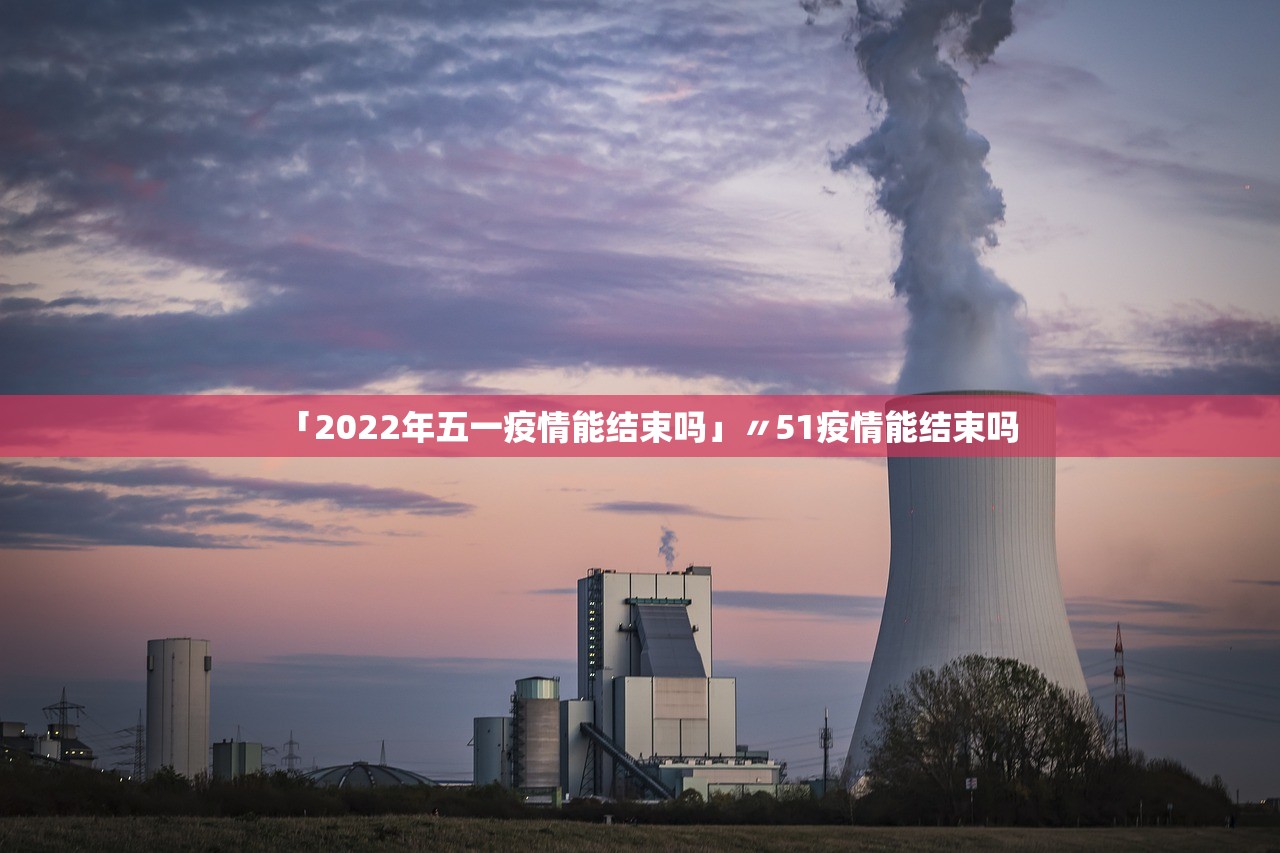 「2022年五一疫情能结束吗」〃51疫情能结束吗