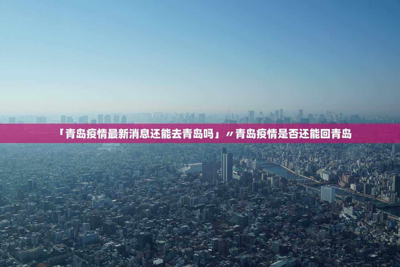 「青岛疫情最新消息还能去青岛吗」〃青岛疫情是否还能回青岛