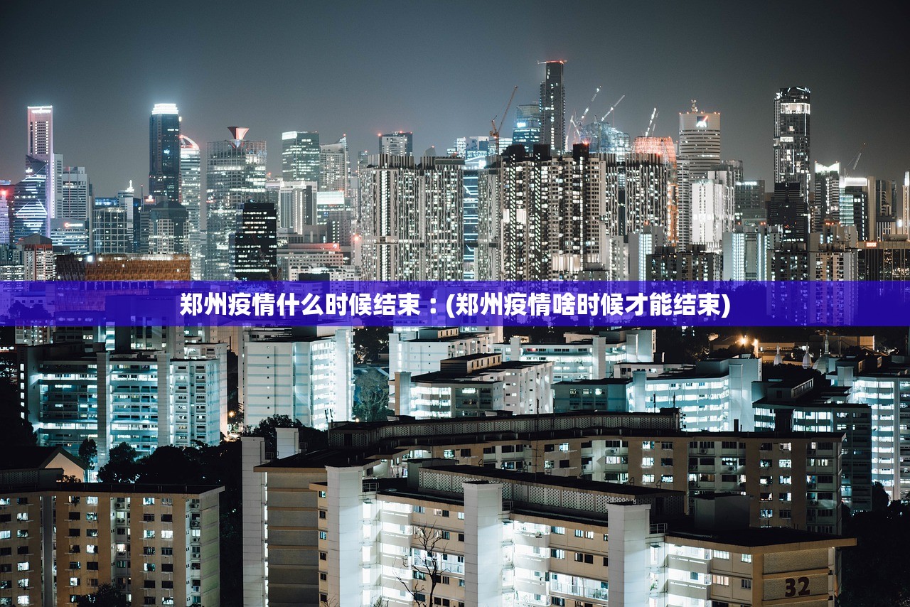 郑州疫情什么时候结束︰(郑州疫情啥时候才能结束)