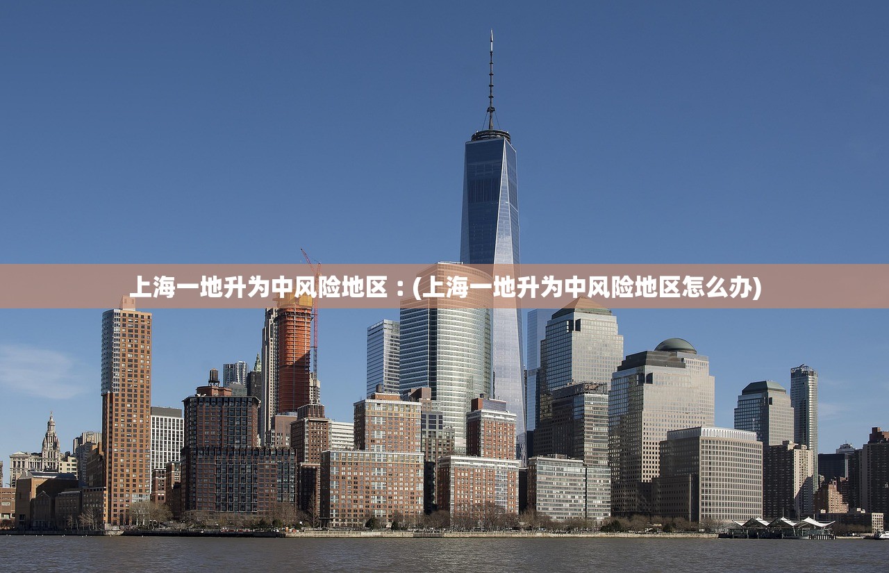 上海一地升为中风险地区︰(上海一地升为中风险地区怎么办) 上海一地升为中风险地区︰(上海一地升为中风险地区怎么办)
