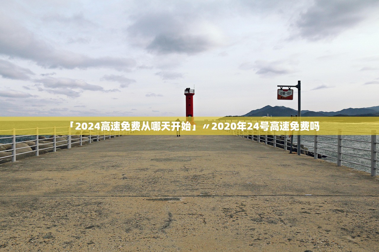 「2024高速免费从哪天开始」〃2020年24号高速免费吗 「2024高速免费从哪天开始」〃2020年24号高速免费吗