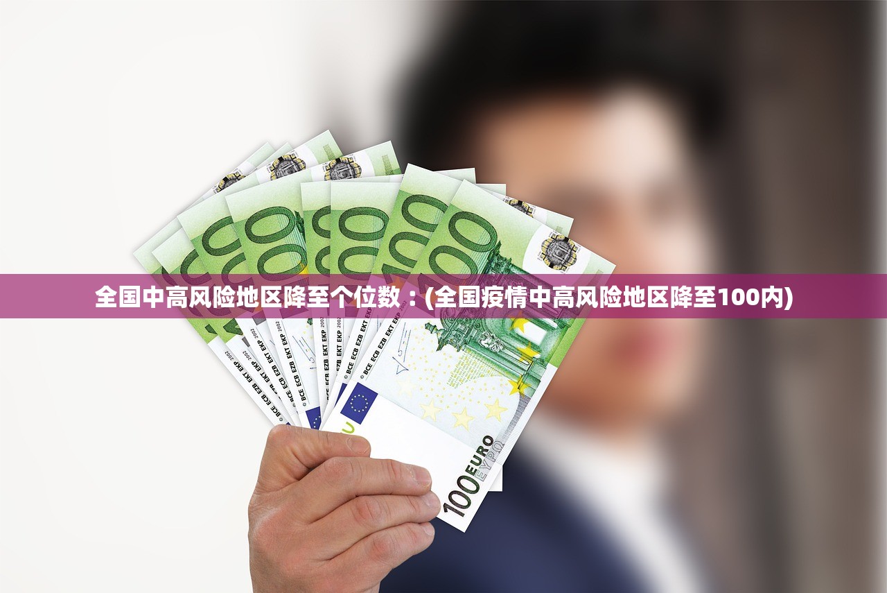全国中高风险地区降至个位数︰(全国疫情中高风险地区降至100内) 全国中高风险地区降至个位数︰(全国疫情中高风险地区降至100内)