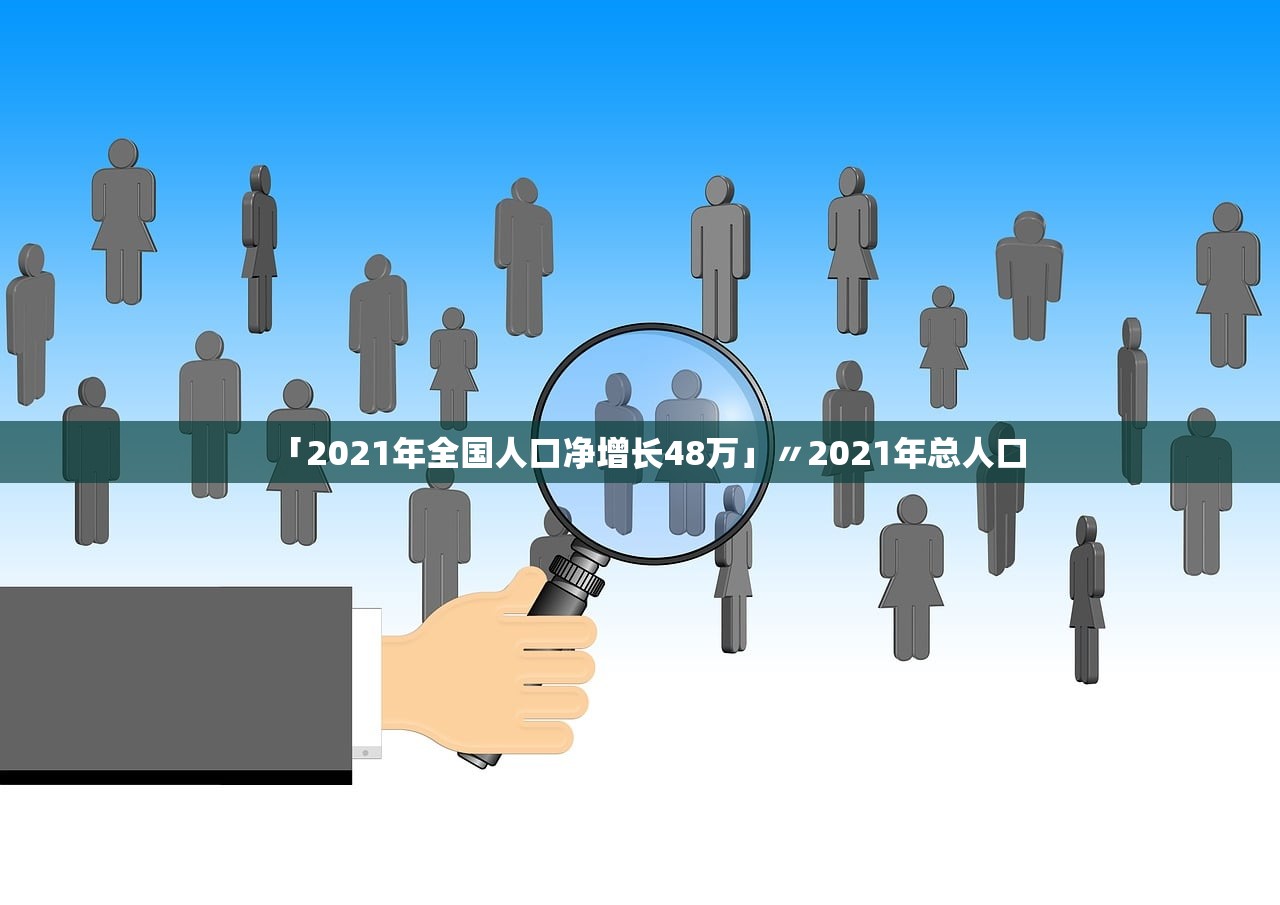 「2021年全国人口净增长48万」〃2021年总人口 「2021年全国人口净增长48万」〃2021年总人口