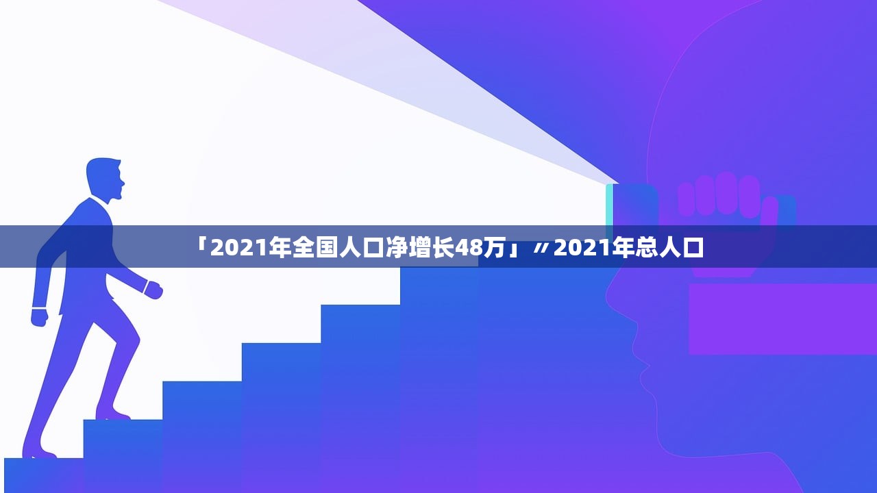 「2021年全国人口净增长48万」〃2021年总人口 「2021年全国人口净增长48万」〃2021年总人口