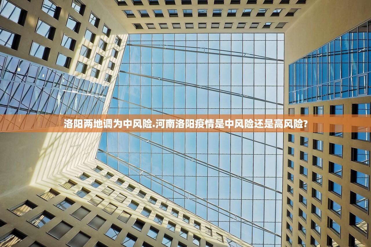 洛阳两地调为中风险.河南洛阳疫情是中风险还是高风险?
