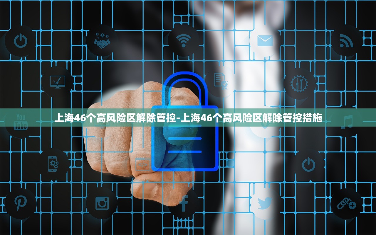 上海46个高风险区解除管控-上海46个高风险区解除管控措施 上海46个高风险区解除管控-上海46个高风险区解除管控措施