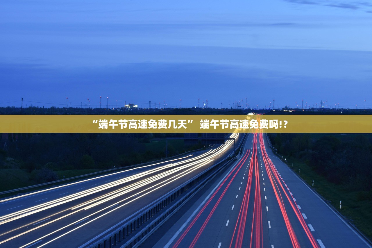 “端午节高速免费几天” 端午节高速免费吗!？