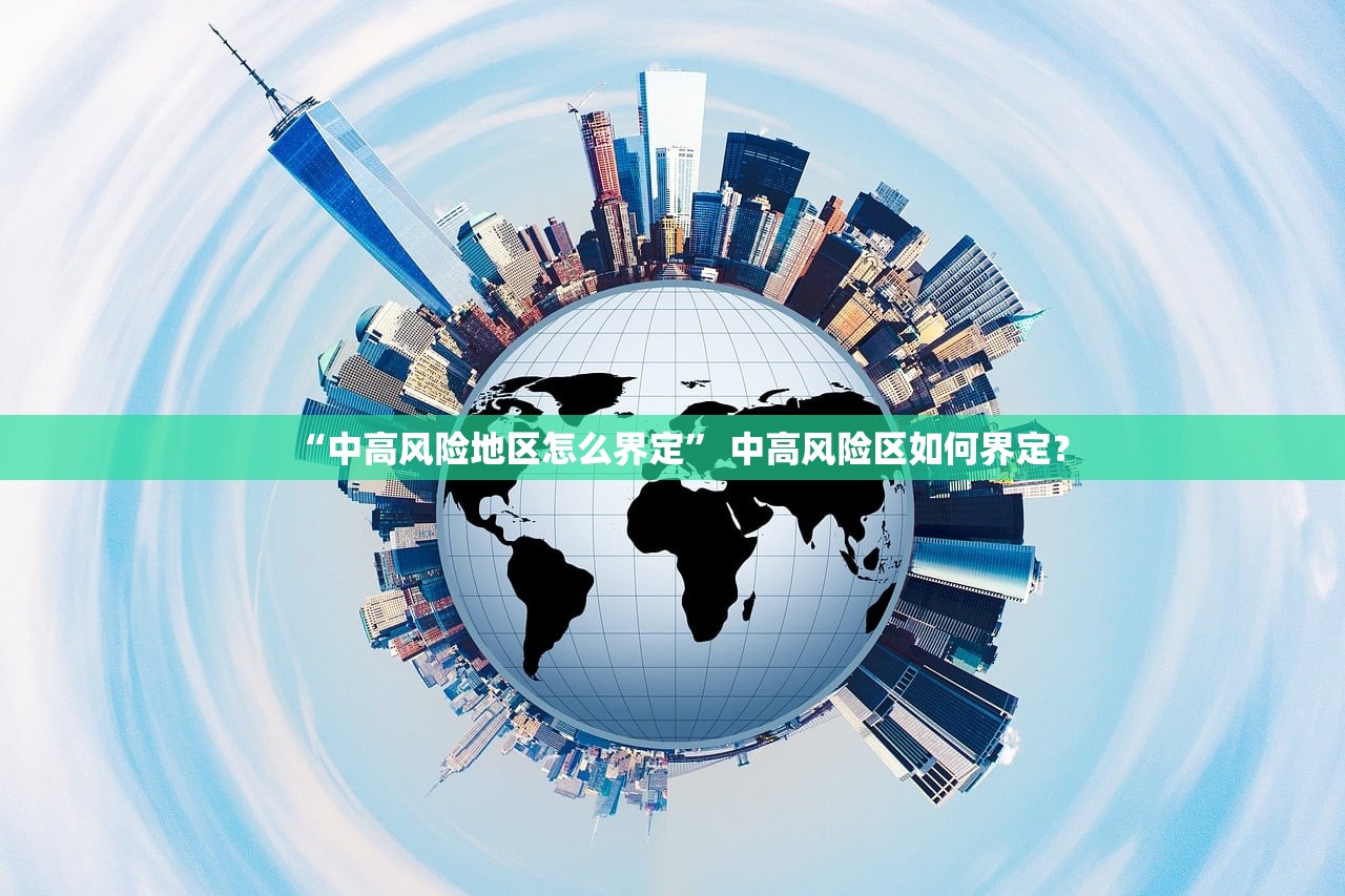 “中高风险地区怎么界定” 中高风险区如何界定？