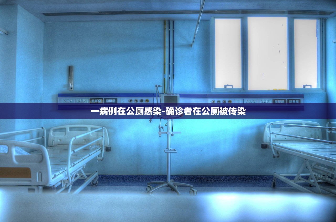 一病例在公厕感染-确诊者在公厕被传染 一病例在公厕感染-确诊者在公厕被传染