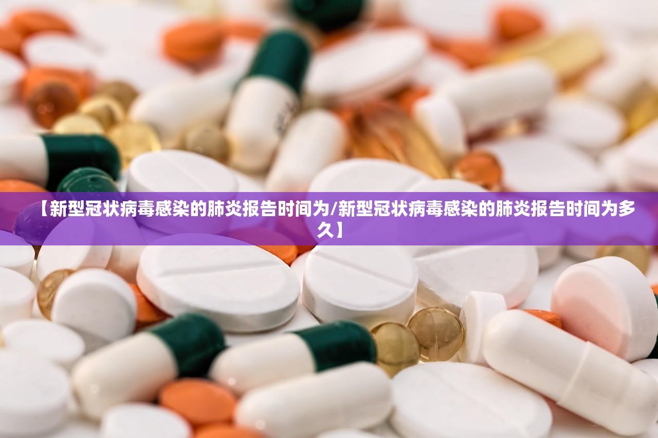 【新型冠状病毒感染的肺炎报告时间为/新型冠状病毒感染的肺炎报告时间为多久】