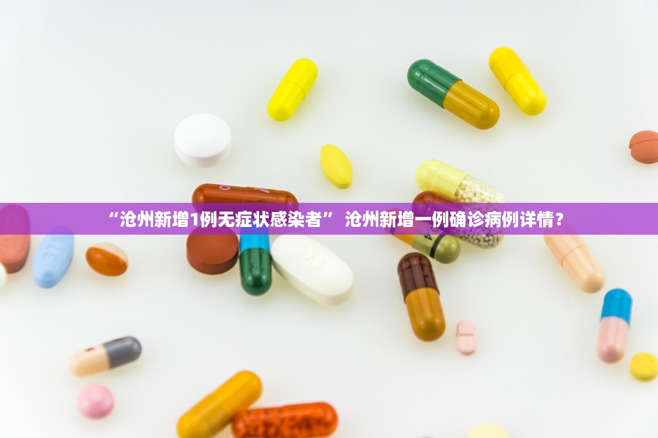 “沧州新增1例无症状感染者” 沧州新增一例确诊病例详情？