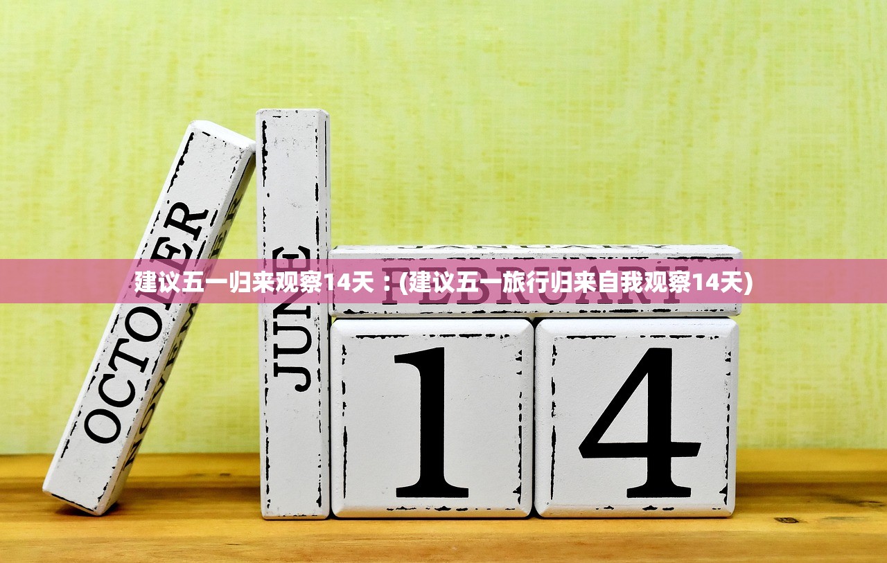 建议五一归来观察14天︰(建议五一旅行归来自我观察14天)