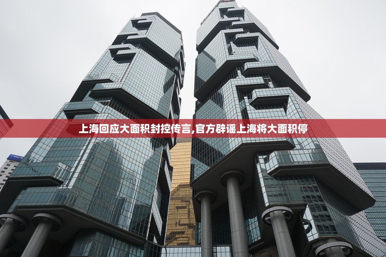 上海回应大面积封控传言,官方辟谣上海将大面积停
