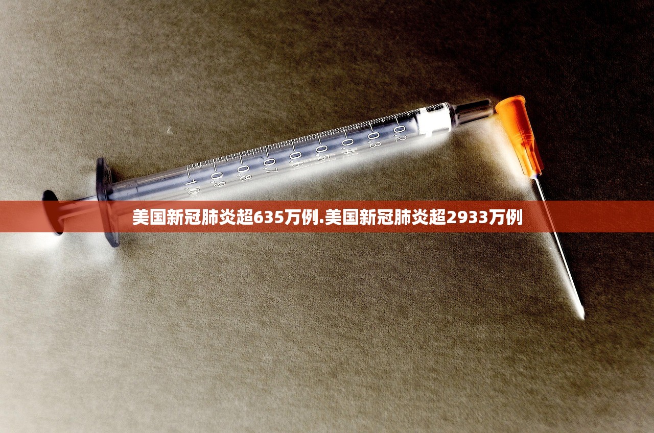 美国新冠肺炎超635万例.美国新冠肺炎超2933万例