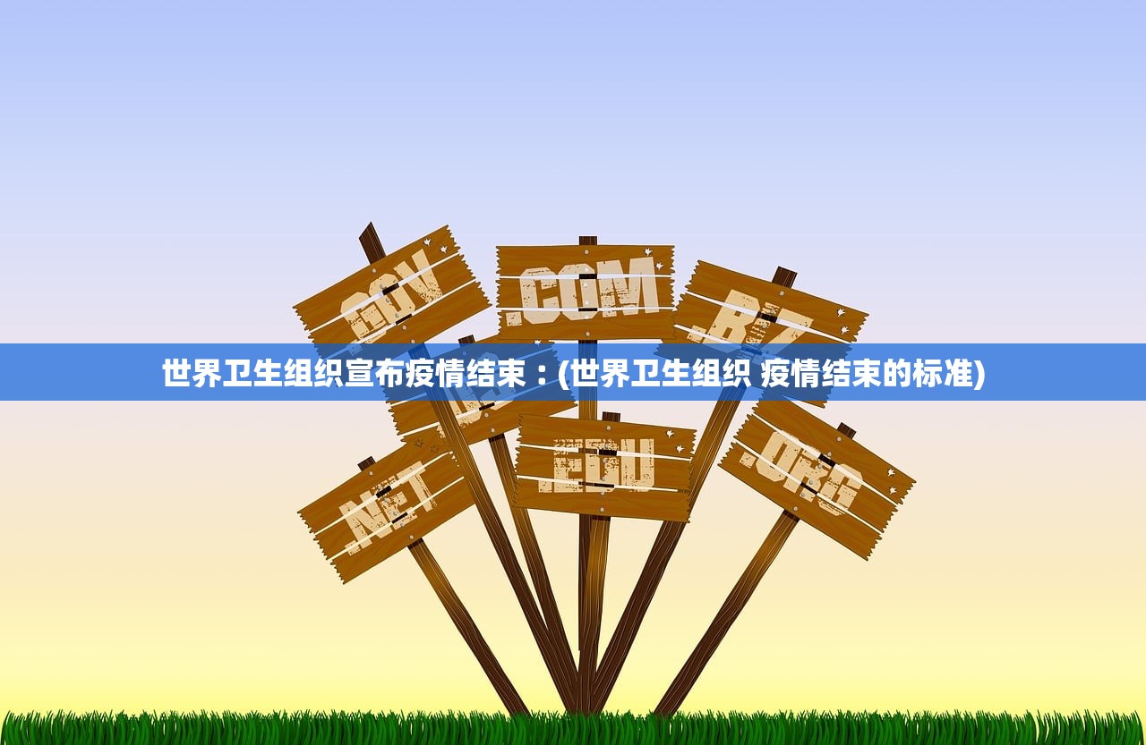 世界卫生组织宣布疫情结束︰(世界卫生组织 疫情结束的标准)