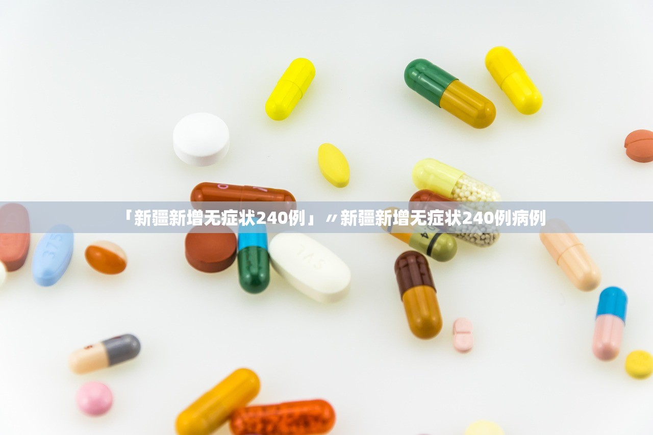 「新疆新增无症状240例」〃新疆新增无症状240例病例