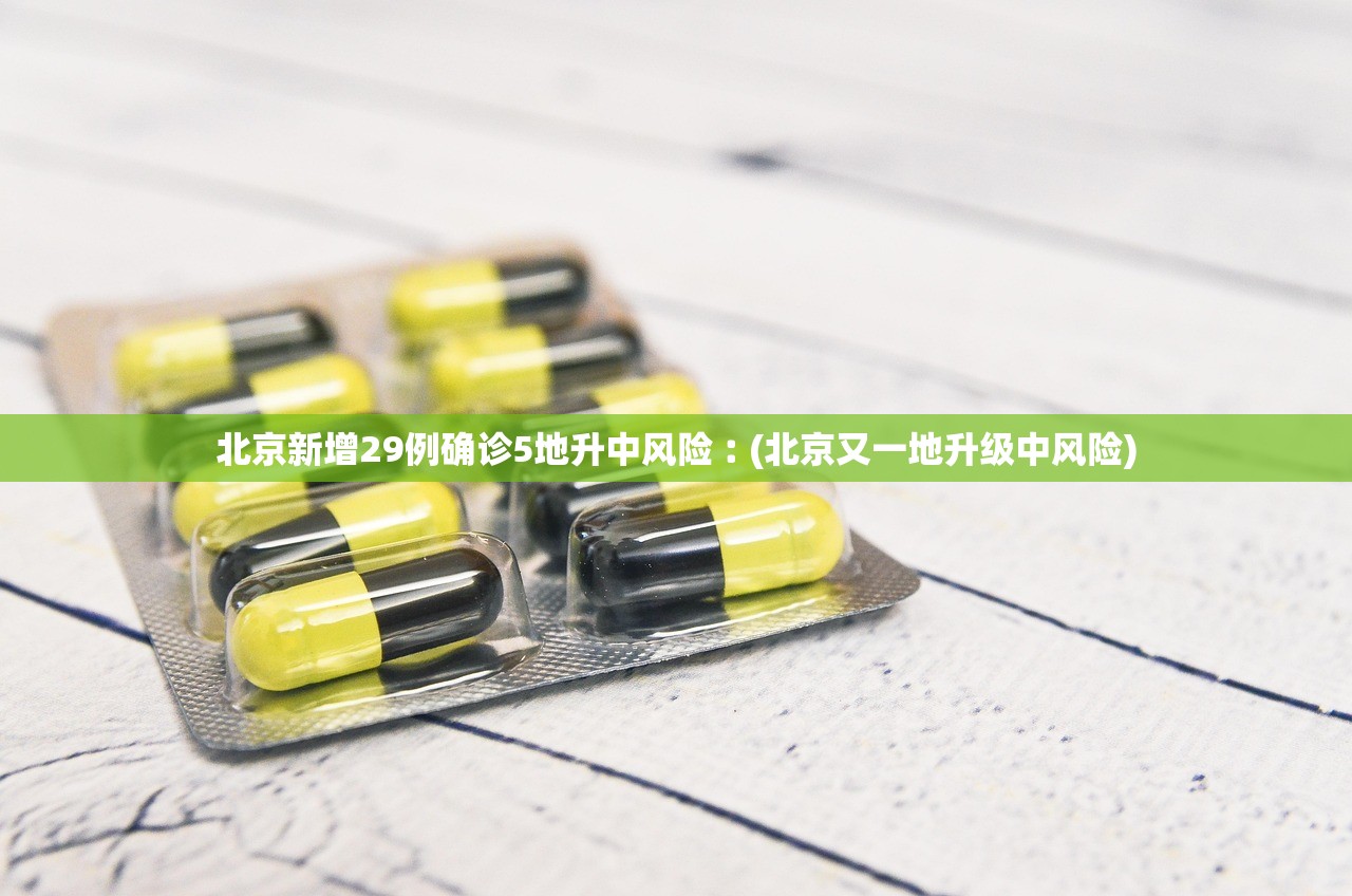 北京新增29例确诊5地升中风险︰(北京又一地升级中风险)