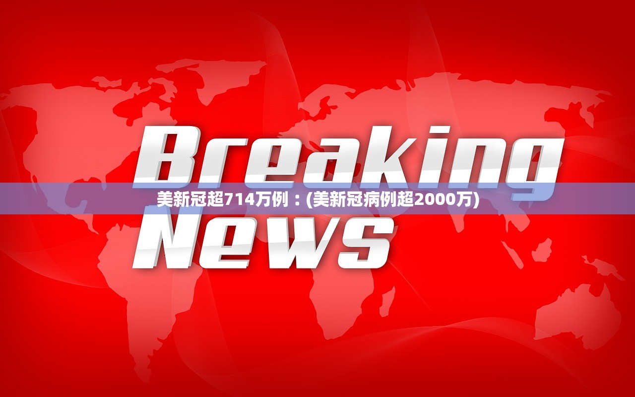 美新冠超714万例︰(美新冠病例超2000万)