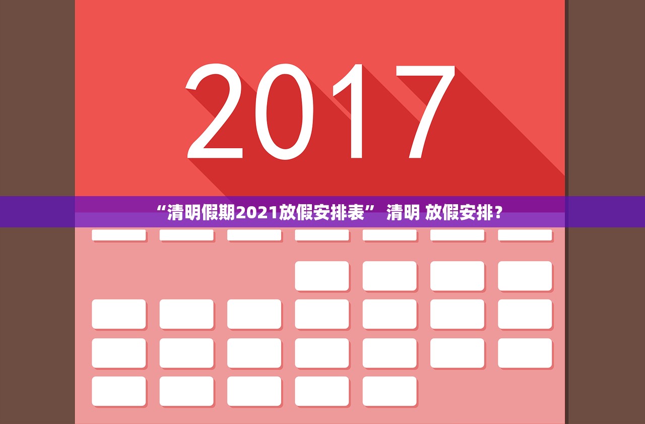 “清明假期2021放假安排表	” 清明 放假安排？