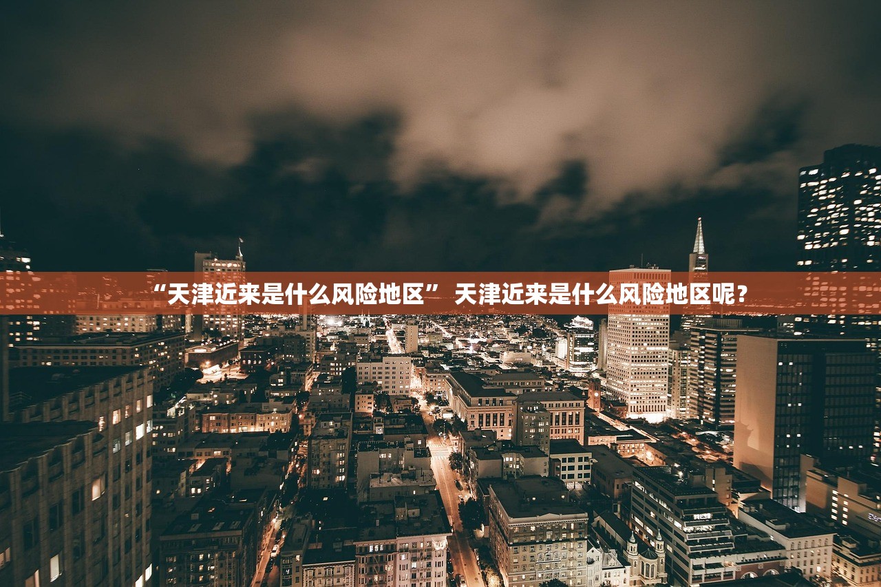 “天津近来是什么风险地区” 天津近来是什么风险地区呢？