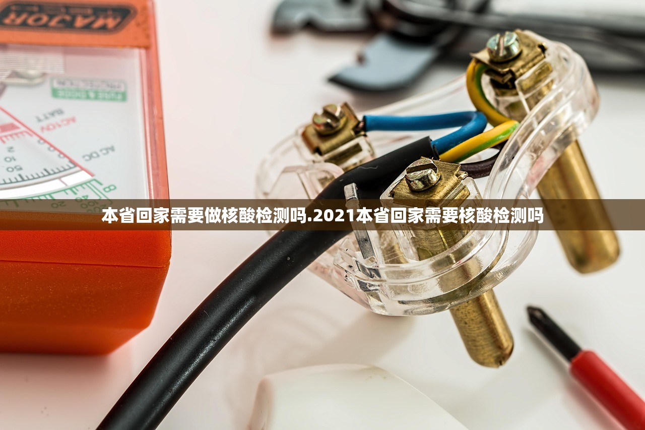本省回家需要做核酸检测吗.2021本省回家需要核酸检测吗