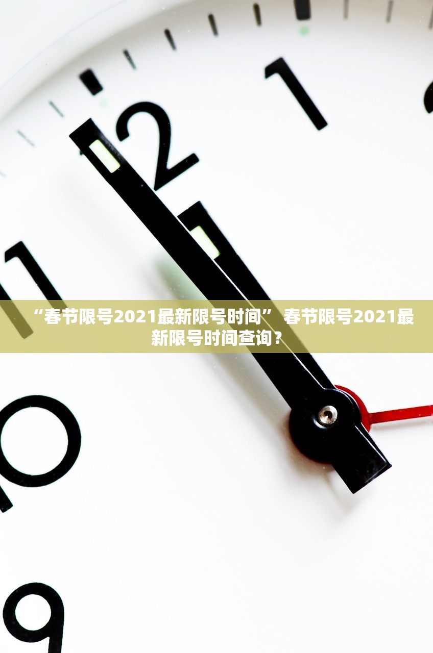 “春节限号2021最新限号时间” 春节限号2021最新限号时间查询？