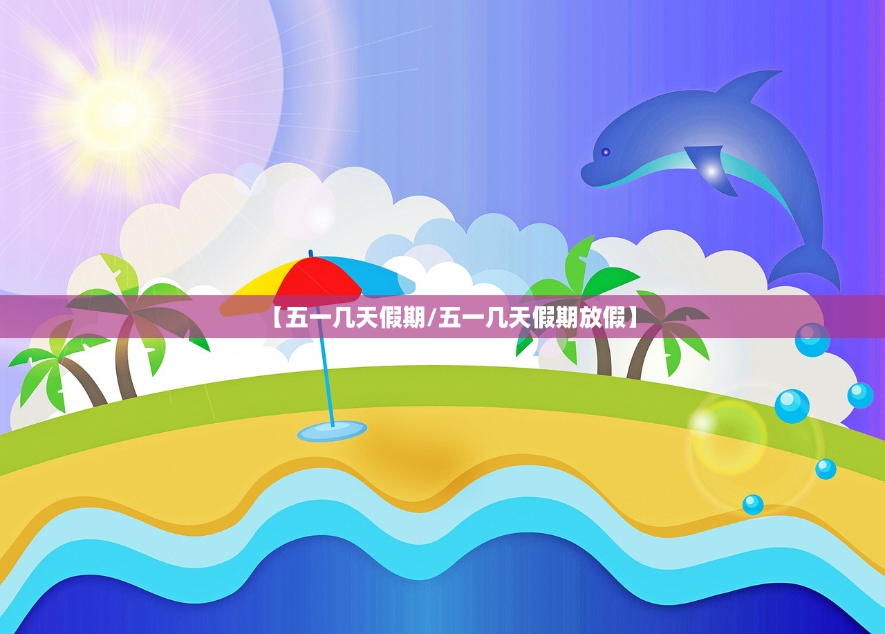【五一几天假期/五一几天假期放假】