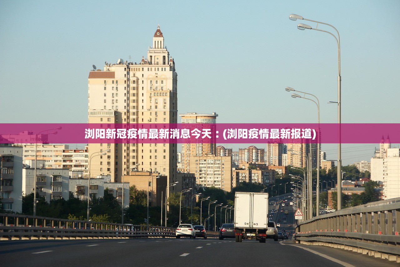 浏阳新冠疫情最新消息今天︰(浏阳疫情最新报道)