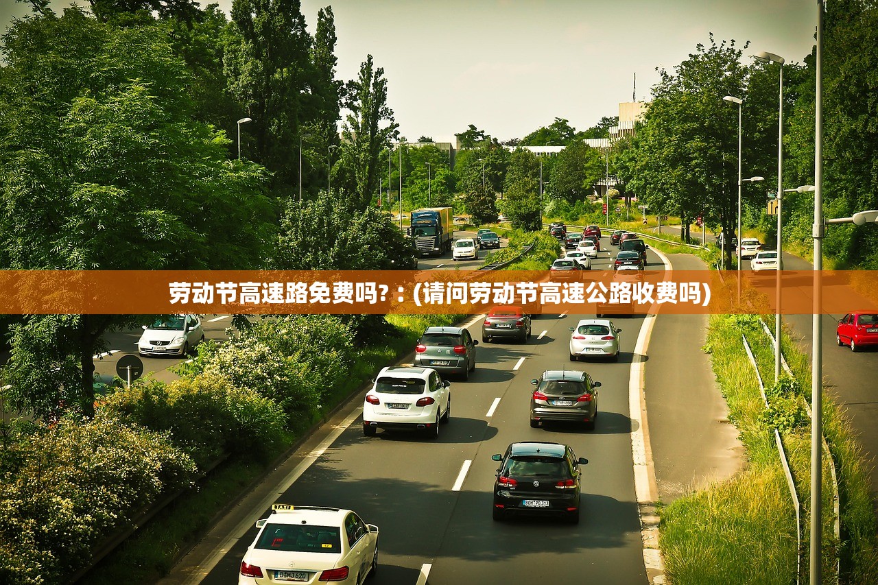 劳动节高速路免费吗?︰(请问劳动节高速公路收费吗)