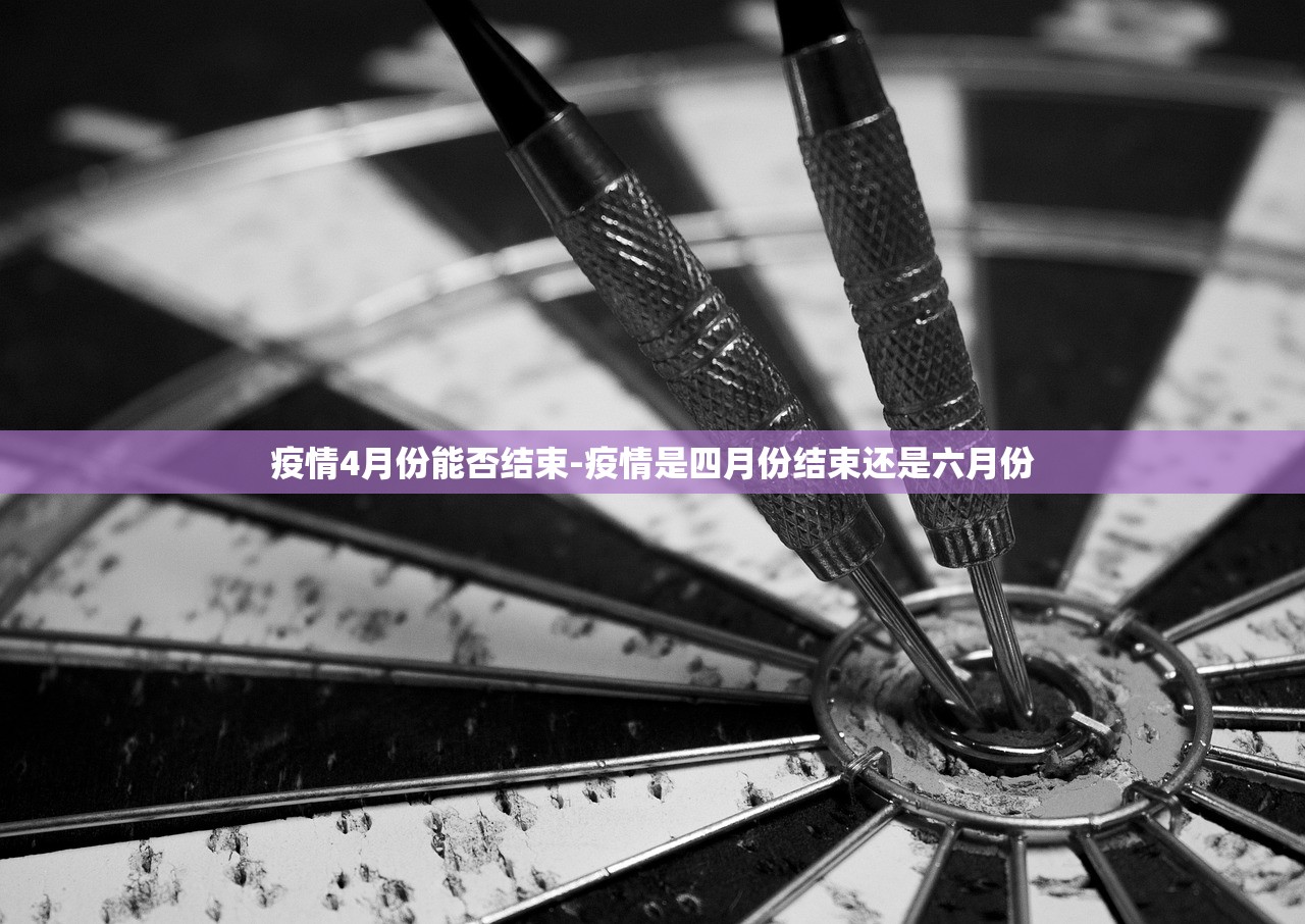 疫情4月份能否结束-疫情是四月份结束还是六月份