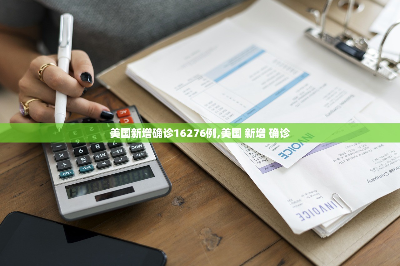美国新增确诊16276例,美国 新增 确诊