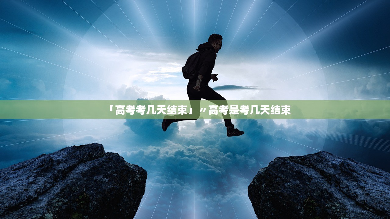 「高考考几天结束」〃高考是考几天结束