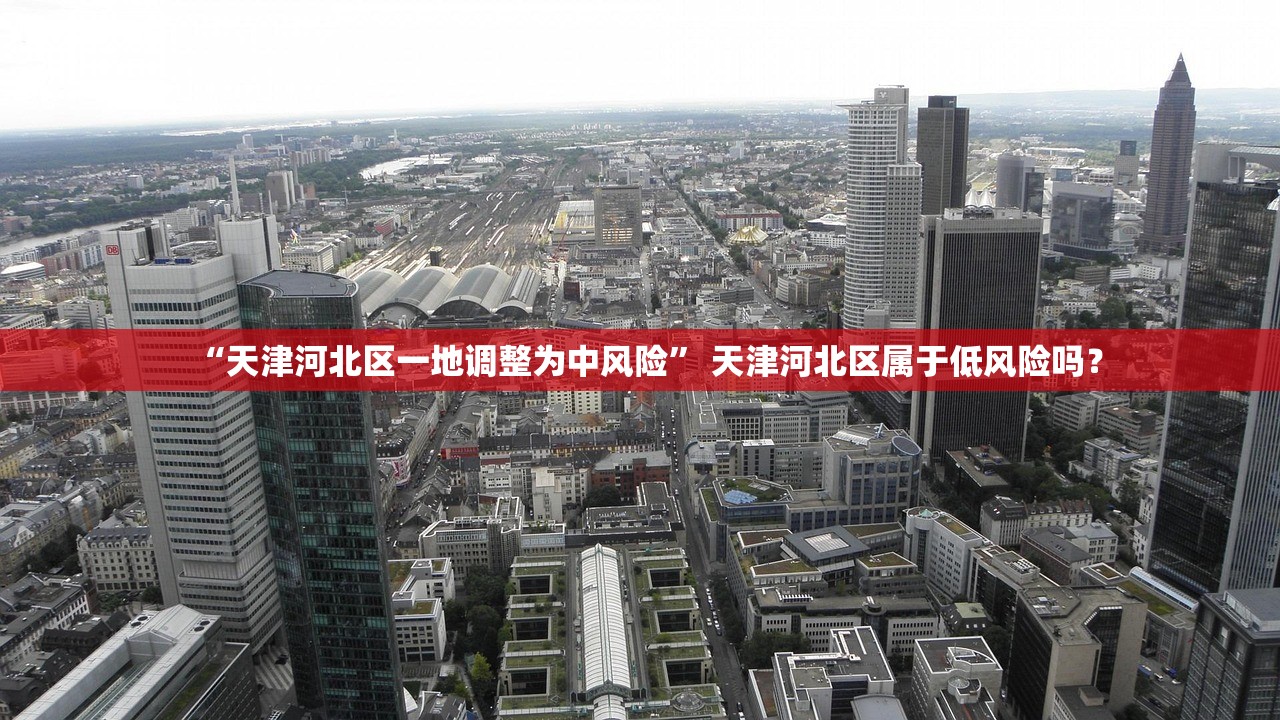 “天津河北区一地调整为中风险” 天津河北区属于低风险吗？