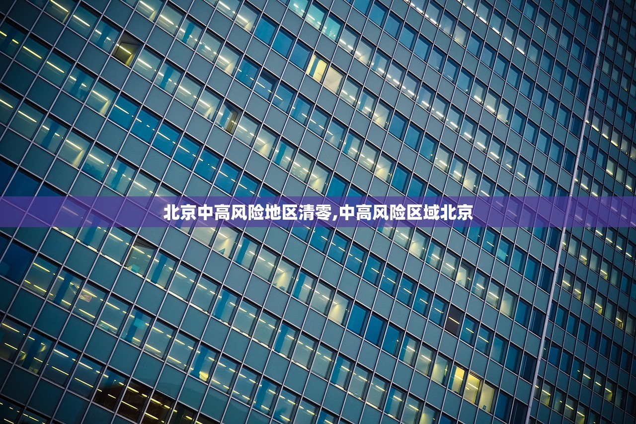 北京中高风险地区清零,中高风险区域北京