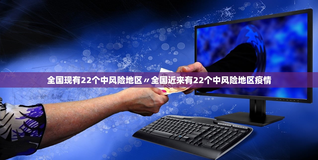 全国现有22个中风险地区〃全国近来有22个中风险地区疫情