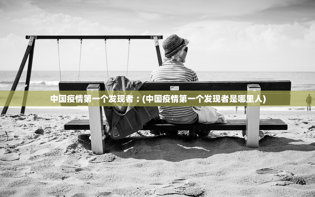 中国疫情第一个发现者︰(中国疫情第一个发现者是哪里人)