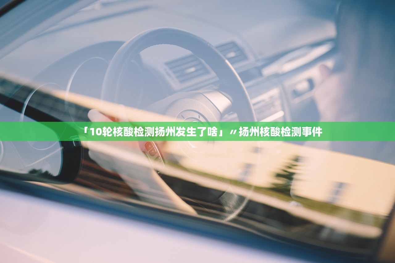「10轮核酸检测扬州发生了啥」〃扬州核酸检测事件