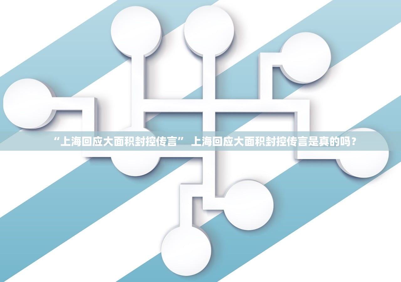 “上海回应大面积封控传言” 上海回应大面积封控传言是真的吗？