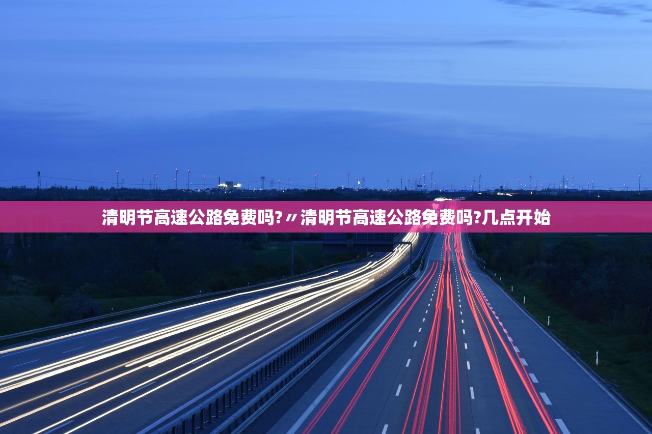 清明节高速公路免费吗?〃清明节高速公路免费吗?几点开始