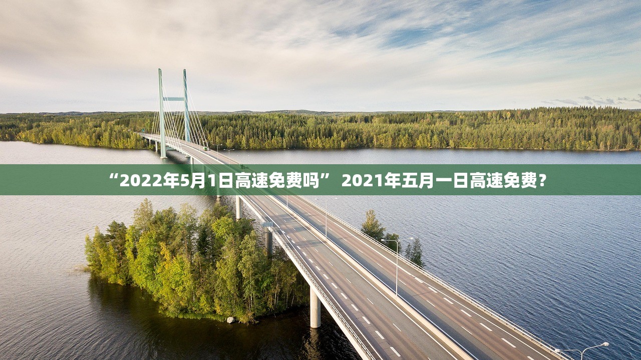 “2022年5月1日高速免费吗	” 2021年五月一日高速免费？