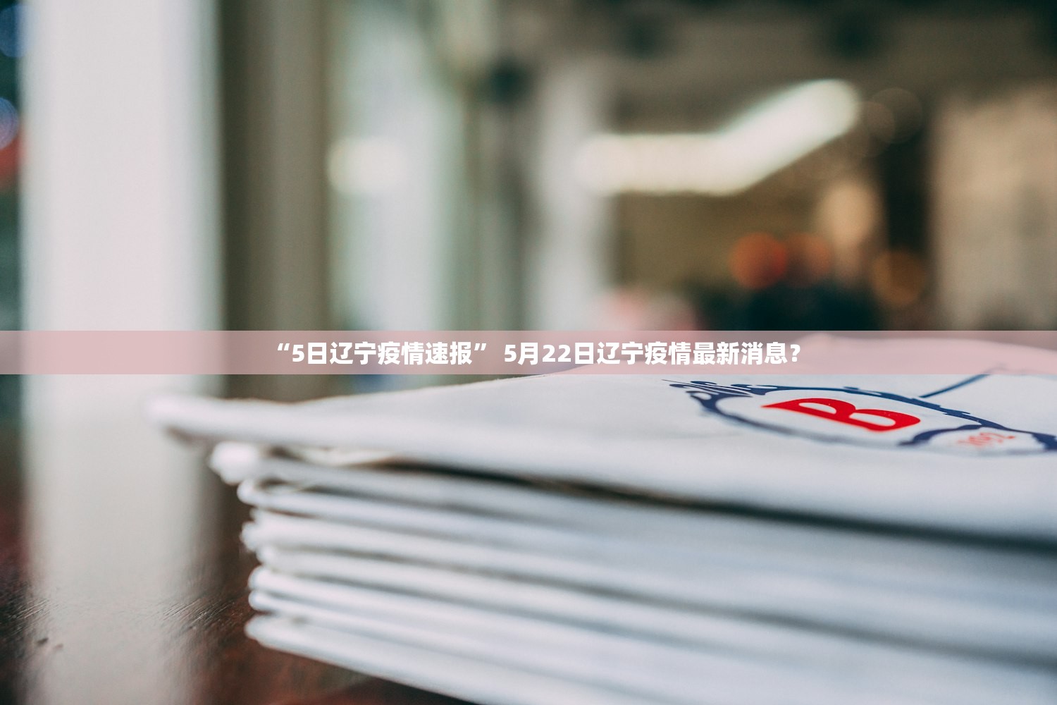 “5日辽宁疫情速报” 5月22日辽宁疫情最新消息？