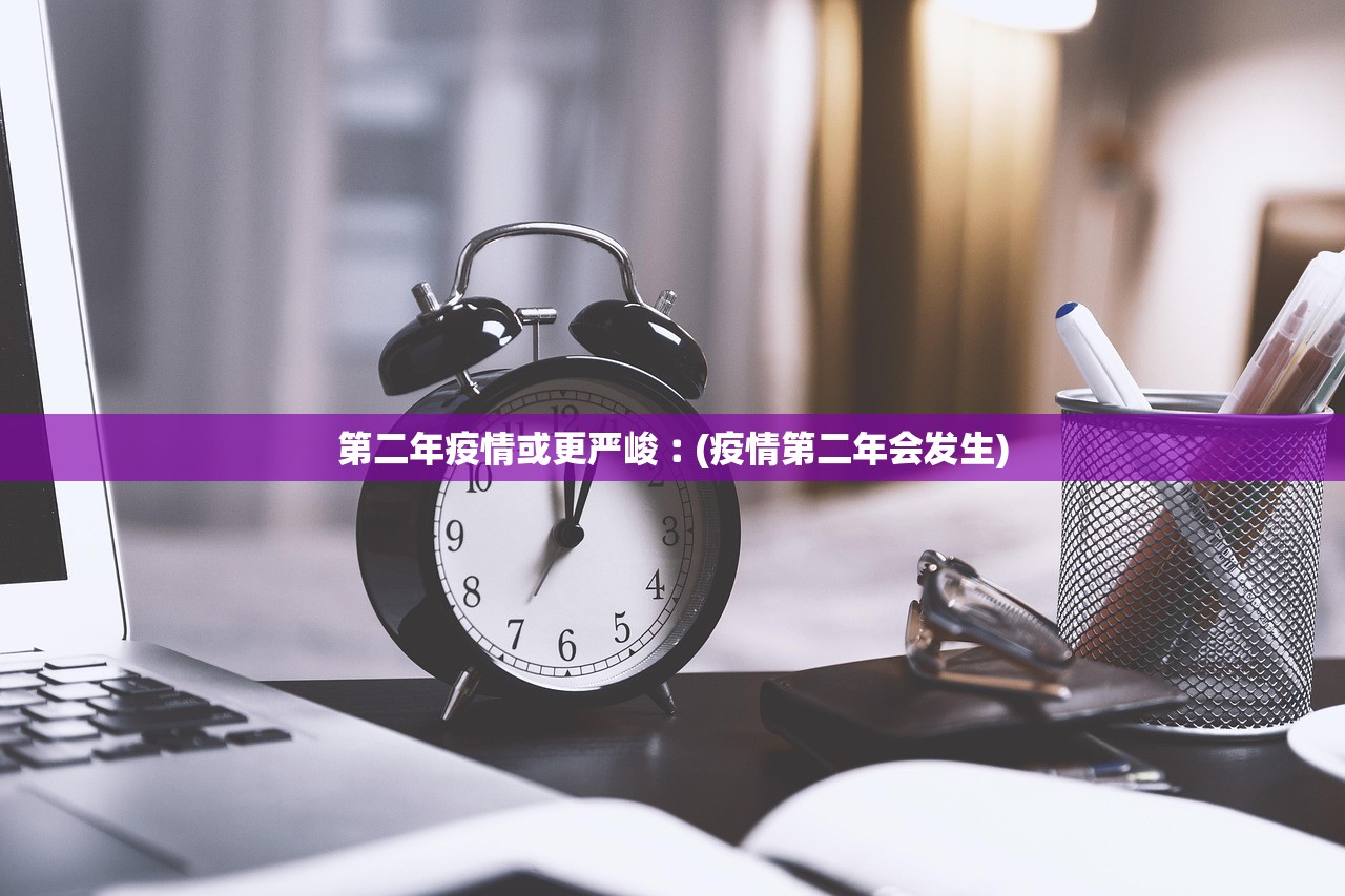 第二年疫情或更严峻︰(疫情第二年会发生)