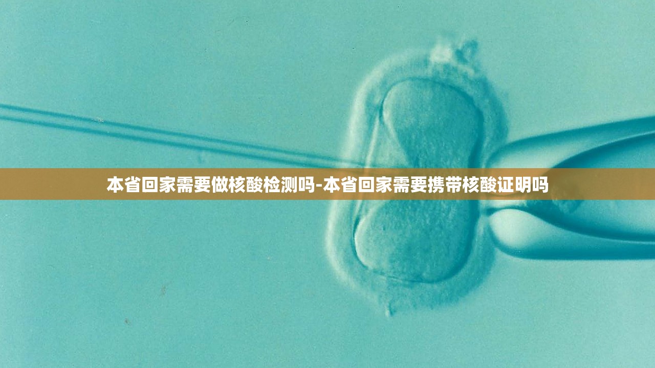 本省回家需要做核酸检测吗-本省回家需要携带核酸证明吗