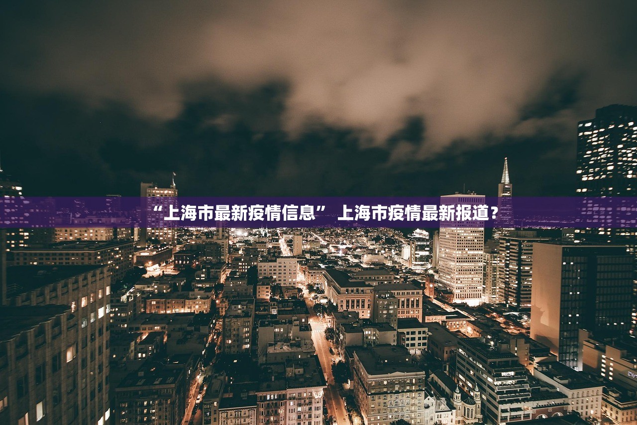 “上海市最新疫情信息	” 上海市疫情最新报道？
