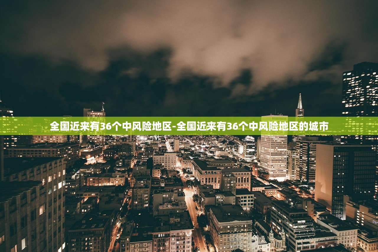 全国近来有36个中风险地区-全国近来有36个中风险地区的城市