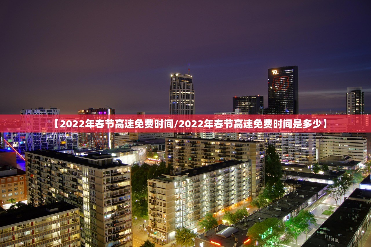 【2022年春节高速免费时间/2022年春节高速免费时间是多少】