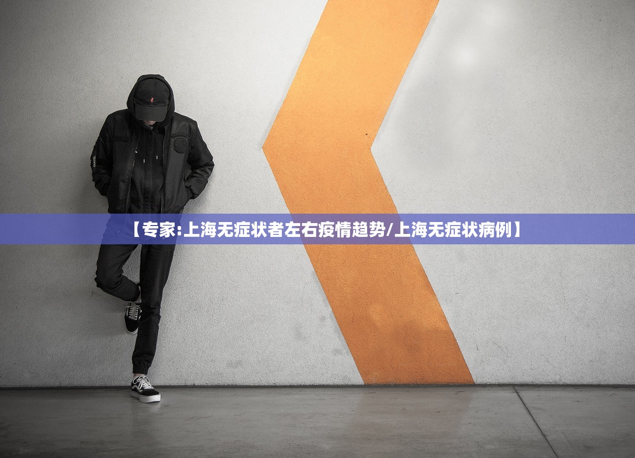 【专家:上海无症状者左右疫情趋势/上海无症状病例】
