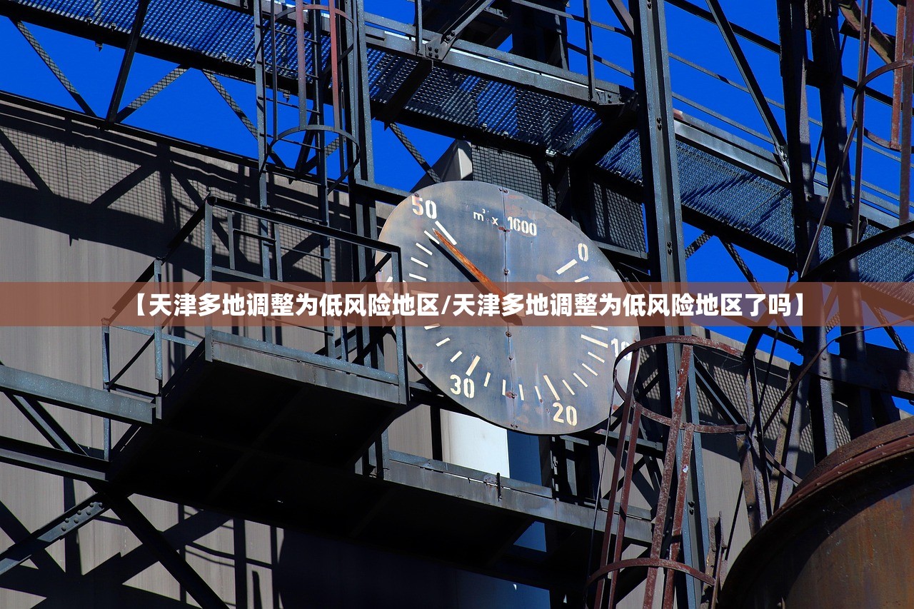 【天津多地调整为低风险地区/天津多地调整为低风险地区了吗】