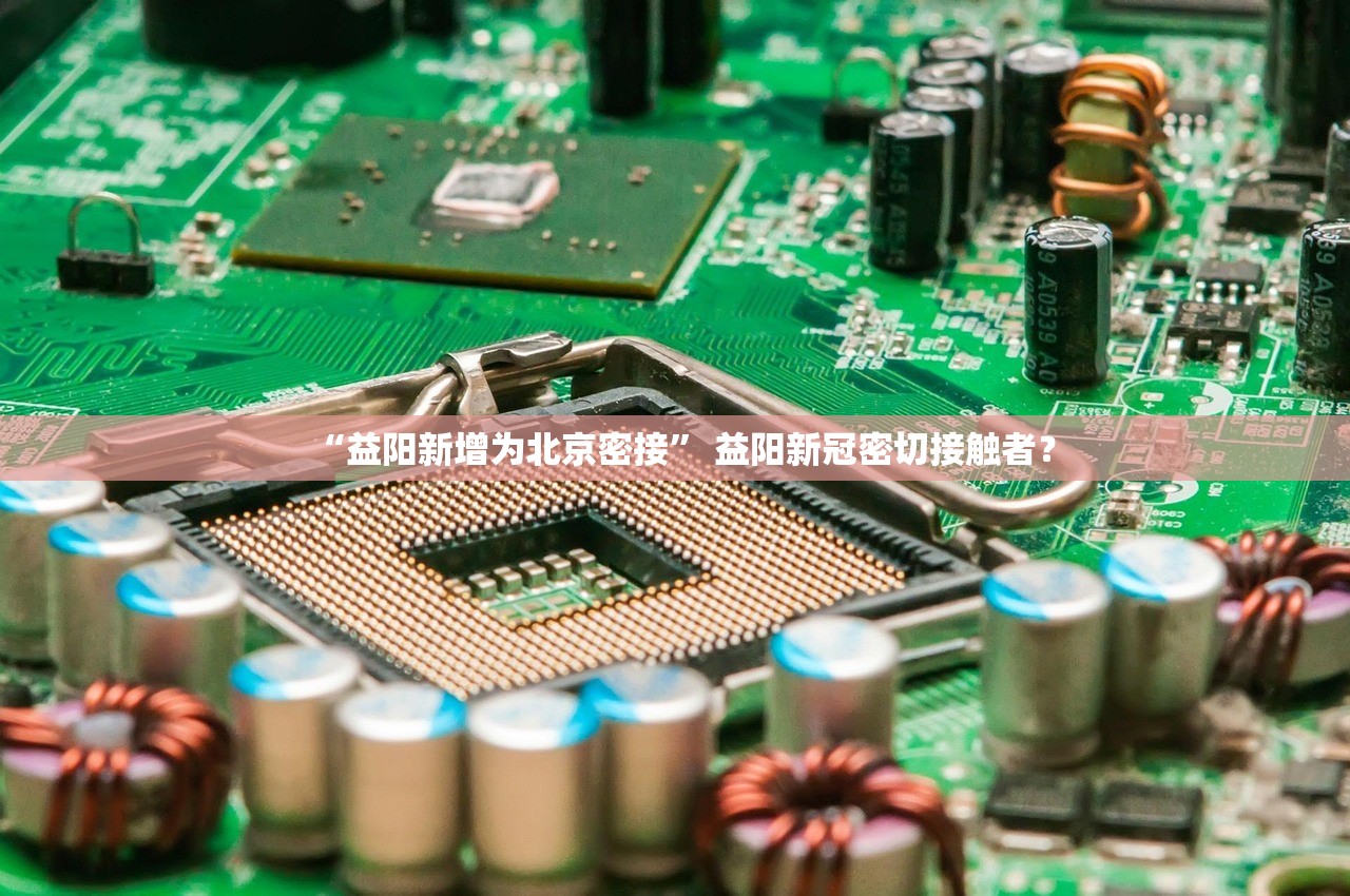 “益阳新增为北京密接” 益阳新冠密切接触者？